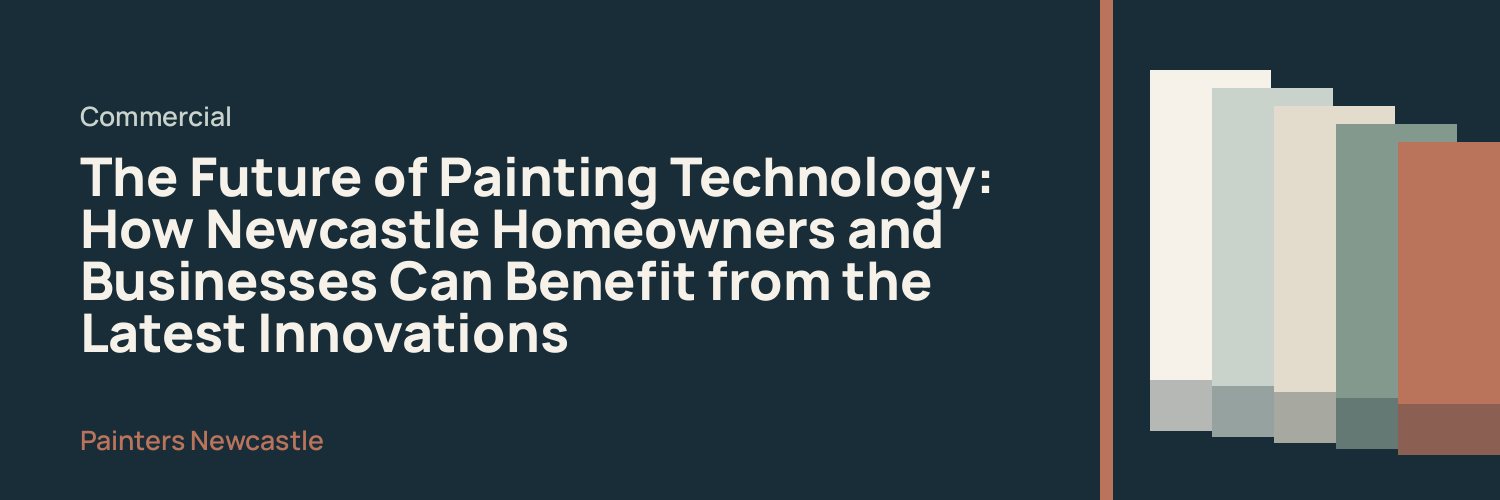 The Future of Painting Technology: How Newcastle Homeowners and Businesses Can Benefit from the Latest Innovations